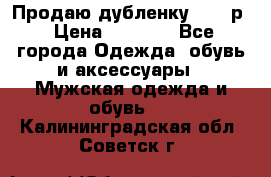 Продаю дубленку 52-54р › Цена ­ 7 000 - Все города Одежда, обувь и аксессуары » Мужская одежда и обувь   . Калининградская обл.,Советск г.